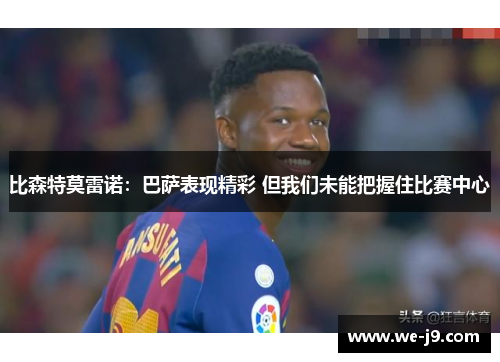 比森特莫雷诺：巴萨表现精彩 但我们未能把握住比赛中心