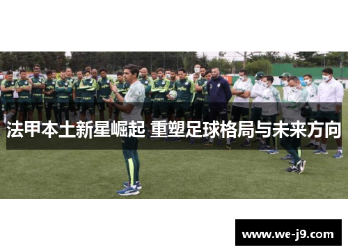 法甲本土新星崛起 重塑足球格局与未来方向 法甲本土新星崛起 重塑足球格局与未来方向
