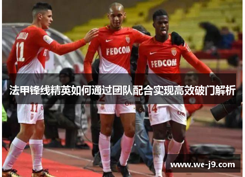 法甲锋线精英如何通过团队配合实现高效破门解析
