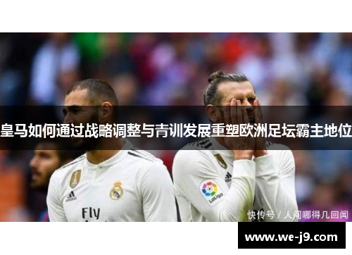 皇马如何通过战略调整与青训发展重塑欧洲足坛霸主地位