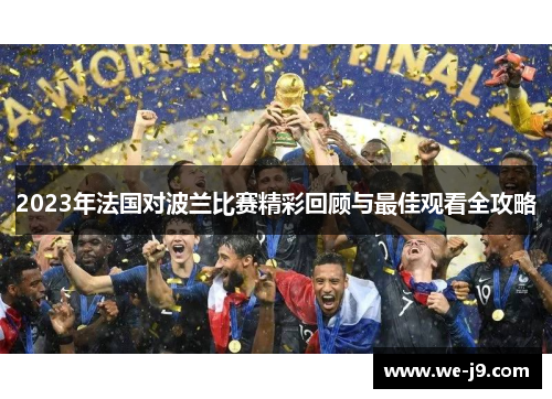 2023年法国对波兰比赛精彩回顾与最佳观看全攻略 2023年法国对波兰比赛精彩回顾与最佳观看全攻略