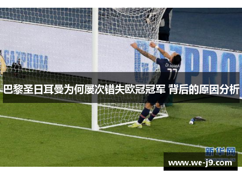 巴黎圣日耳曼为何屡次错失欧冠冠军 背后的原因分析