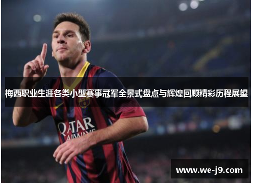梅西职业生涯各类小型赛事冠军全景式盘点与辉煌回顾精彩历程展望