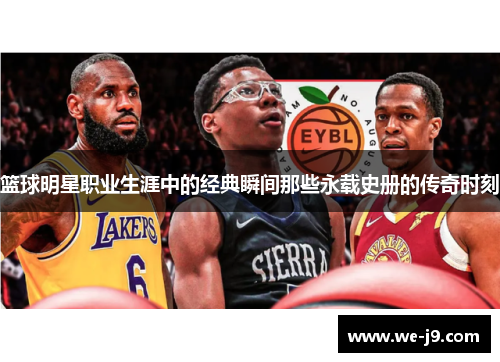 篮球明星职业生涯中的经典瞬间那些永载史册的传奇时刻