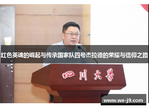 红色英魂的崛起与传承国家队四号杰拉德的荣耀与信仰之路 红色英魂的崛起与传承国家队四号杰拉德的荣耀与信仰之路
