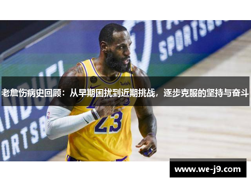 老詹伤病史回顾:从早期困扰到近期挑战,逐步克服的坚持与奋斗 老詹伤病史回顾:从早期困扰到近期挑战,逐步克服的坚持与奋斗