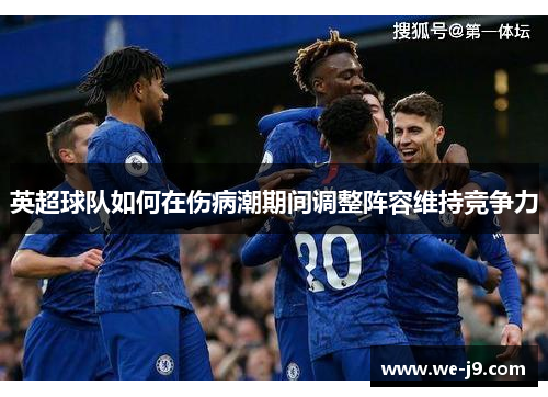 英超球队如何在伤病潮期间调整阵容维持竞争力 英超球队如何在伤病潮期间调整阵容维持竞争力