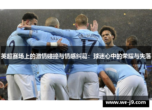 英超赛场上的激情碰撞与情感纠葛：球迷心中的荣耀与失落