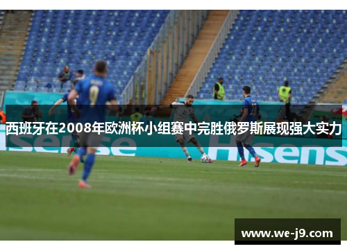 西班牙在2008年欧洲杯小组赛中完胜俄罗斯展现强大实力 西班牙在2008年欧洲杯小组赛中完胜俄罗斯展现强大实力