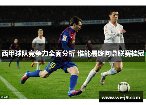 西甲球队竞争力全面分析 谁能最终问鼎联赛桂冠