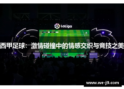 西甲足球：激情碰撞中的情感交织与竞技之美