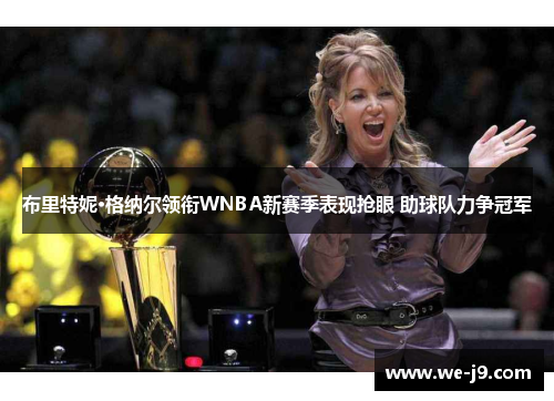 布里特妮·格纳尔领衔WNBA新赛季表现抢眼 助球队力争冠军 布里特妮·格纳尔领衔WNBA新赛季表现抢眼 助球队力争冠军