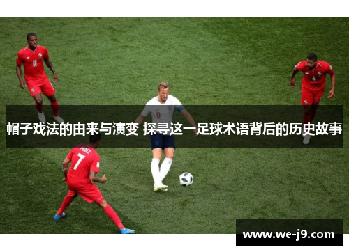 帽子戏法的由来与演变 探寻这一足球术语背后的历史故事