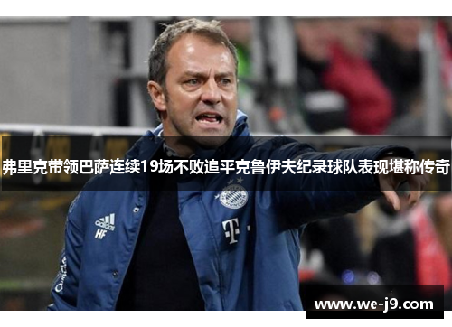 弗里克带领巴萨连续19场不败追平克鲁伊夫纪录球队表现堪称传奇