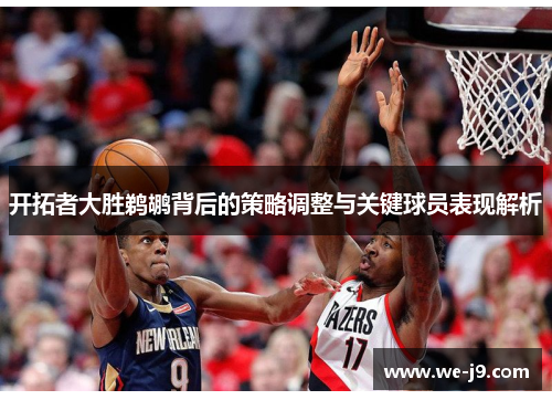 开拓者大胜鹈鹕背后的策略调整与关键球员表现解析 开拓者大胜鹈鹕背后的策略调整与关键球员表现解析