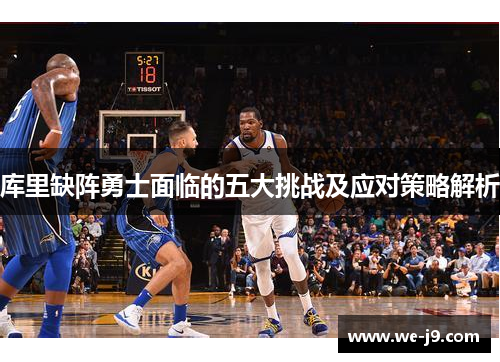 库里缺阵勇士面临的五大挑战及应对策略解析