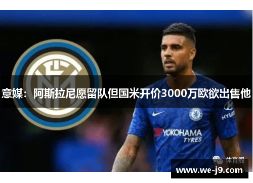 意媒：阿斯拉尼愿留队但国米开价3000万欧欲出售他