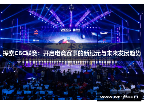 探索CBC联赛:开启电竞赛事的新纪元与未来发展趋势 探索CBC联赛:开启电竞赛事的新纪元与未来发展趋势