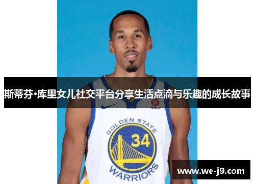 斯蒂芬·库里女儿社交平台分享生活点滴与乐趣的成长故事 斯蒂芬·库里女儿社交平台分享生活点滴与乐趣的成长故事