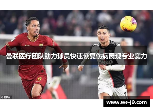 曼联医疗团队助力球员快速恢复伤病展现专业实力 曼联医疗团队助力球员快速恢复伤病展现专业实力