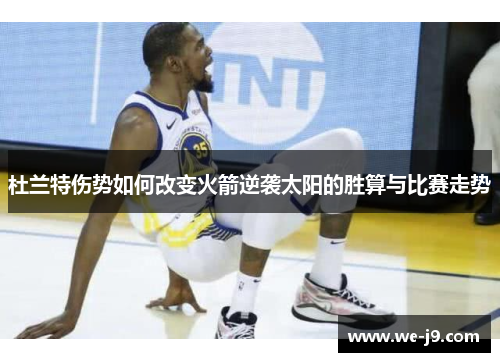 杜兰特伤势如何改变火箭逆袭太阳的胜算与比赛走势 杜兰特伤势如何改变火箭逆袭太阳的胜算与比赛走势