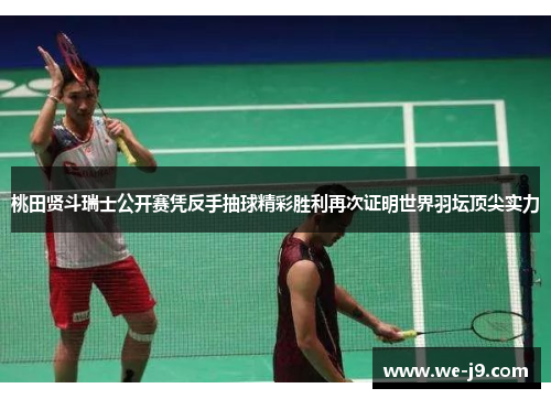 桃田贤斗瑞士公开赛凭反手抽球精彩胜利再次证明世界羽坛顶尖实力 桃田贤斗瑞士公开赛凭反手抽球精彩胜利再次证明世界羽坛顶尖实力