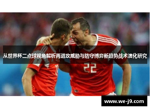 从世界杯二点球视角解析再进攻威胁与防守博弈新趋势战术演化研究