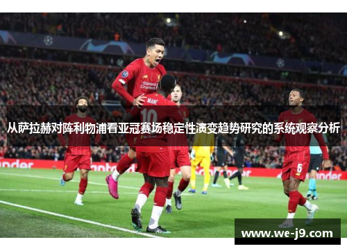 从萨拉赫对阵利物浦看亚冠赛场稳定性演变趋势研究的系统观察分析