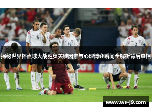 揭秘世界杯点球大战胜负关键因素与心理博弈瞬间全解析背后真相