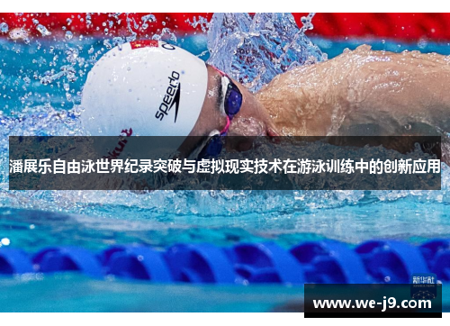 潘展乐自由泳世界纪录突破与虚拟现实技术在游泳训练中的创新应用