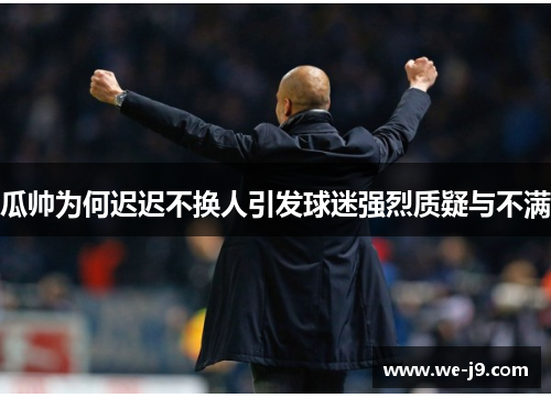 瓜帅为何迟迟不换人引发球迷强烈质疑与不满