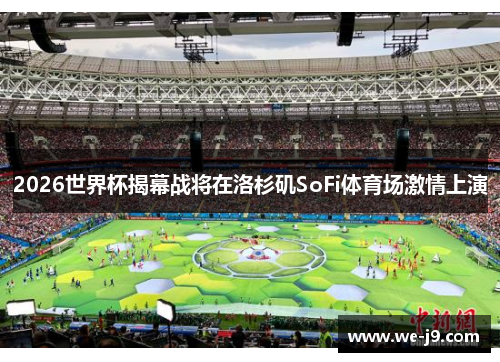 2026世界杯揭幕战将在洛杉矶SoFi体育场激情上演