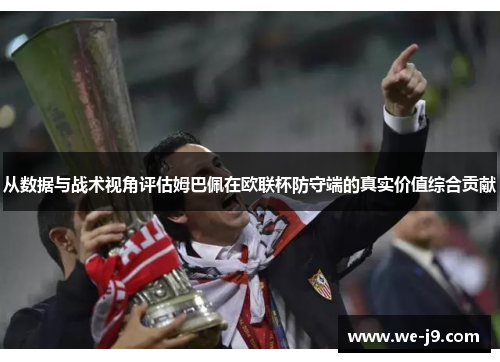 从数据与战术视角评估姆巴佩在欧联杯防守端的真实价值综合贡献