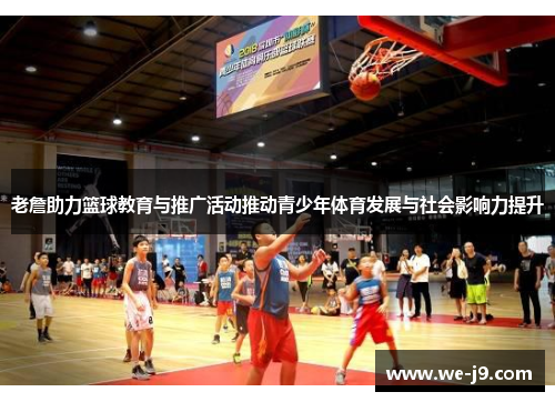 老詹助力篮球教育与推广活动推动青少年体育发展与社会影响力提升