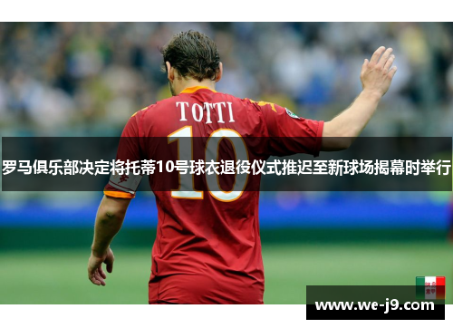 罗马俱乐部决定将托蒂10号球衣退役仪式推迟至新球场揭幕时举行