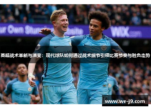 英超战术革新与演变：现代球队如何通过战术细节引领比赛节奏与胜负走势