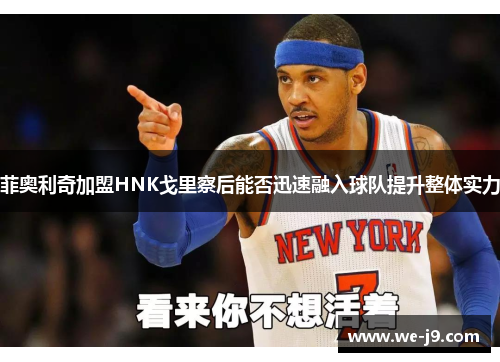 菲奥利奇加盟HNK戈里察后能否迅速融入球队提升整体实力