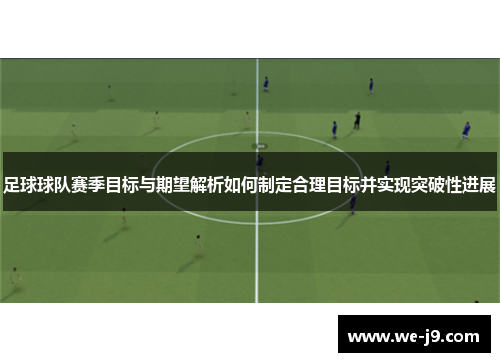 足球球队赛季目标与期望解析如何制定合理目标并实现突破性进展