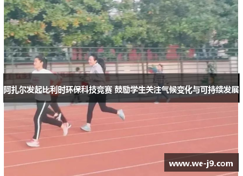 阿扎尔发起比利时环保科技竞赛 鼓励学生关注气候变化与可持续发展