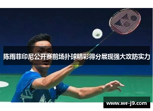 陈雨菲印尼公开赛前场扑球精彩得分展现强大攻防实力 陈雨菲印尼公开赛前场扑球精彩得分展现强大攻防实力