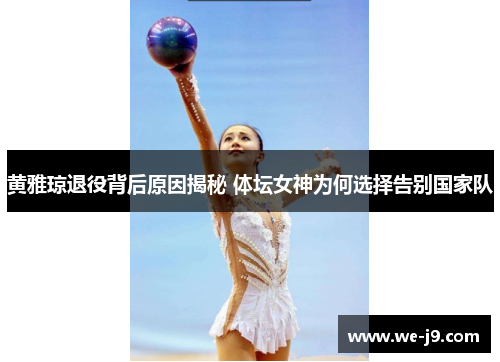 黄雅琼退役背后原因揭秘 体坛女神为何选择告别国家队 黄雅琼退役背后原因揭秘 体坛女神为何选择告别国家队