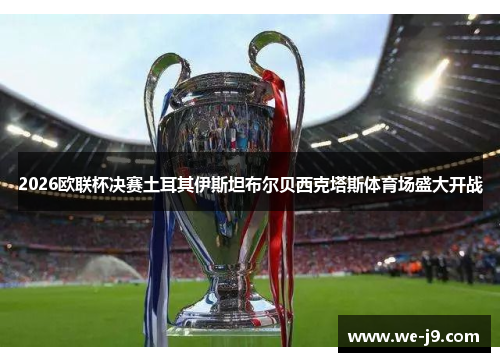 2026欧联杯决赛土耳其伊斯坦布尔贝西克塔斯体育场盛大开战 2026欧联杯决赛土耳其伊斯坦布尔贝西克塔斯体育场盛大开战
