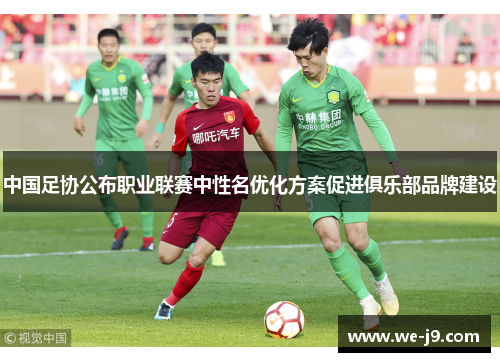 中国足协公布职业联赛中性名优化方案促进俱乐部品牌建设 中国足协公布职业联赛中性名优化方案促进俱乐部品牌建设